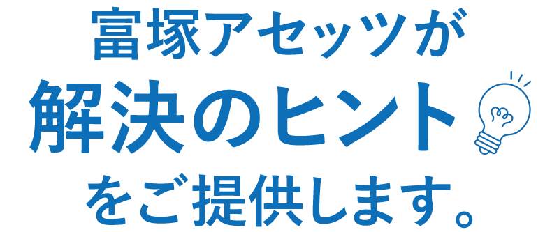 富塚アセッツが解決のヒントをご提供します。